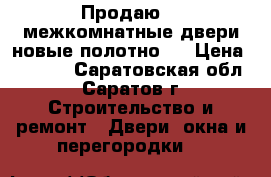 Продаю 2  межкомнатные двери новые-полотно.  › Цена ­ 2 000 - Саратовская обл., Саратов г. Строительство и ремонт » Двери, окна и перегородки   